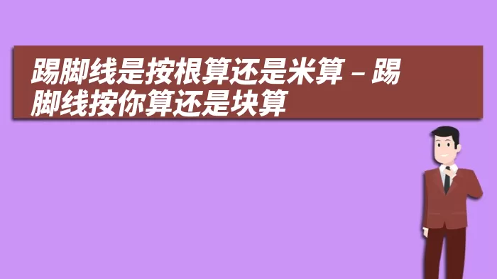 踢脚线是按根算还是米算 – 踢脚线按你算还是块算