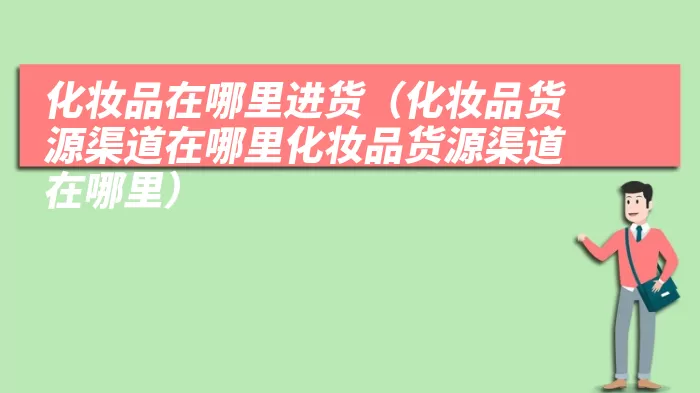 化妆品在哪里进货（化妆品货源渠道在哪里化妆品货源渠道在哪里）