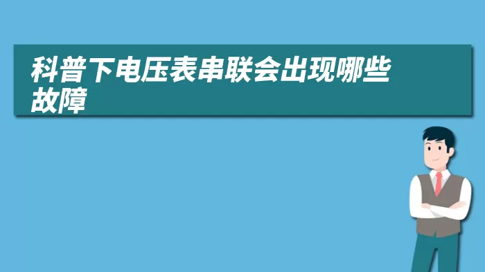 科普下电压表串联会出现哪些故障