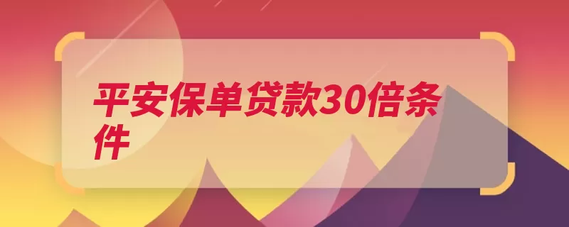 平安保单贷款30倍条件（保单平安贷款条件）