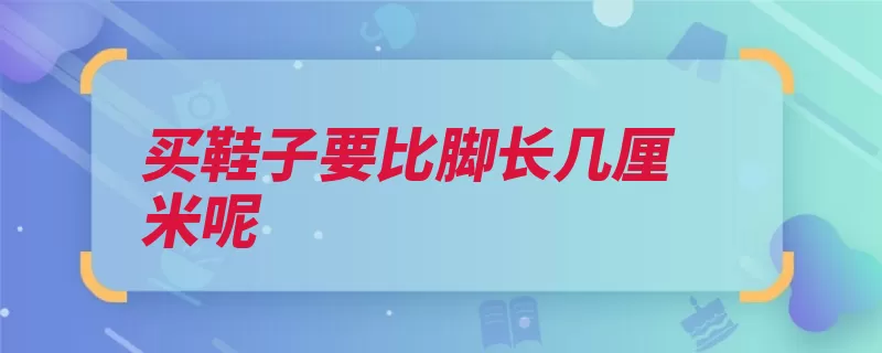 买鞋子要比脚长几厘米呢（为好鞋后跟鞋子跟）