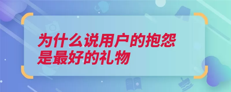 为什么说用户的抱怨是最好的礼物（顾客资产企业忠诚）