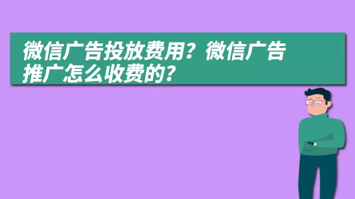 微信广告投放费用？微信广告推广怎么收费的?