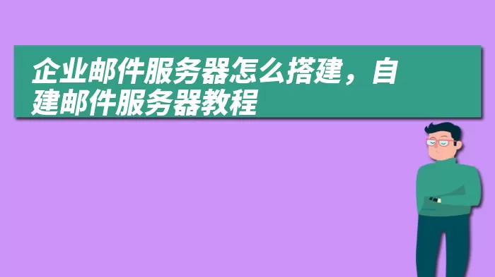 企业邮件服务器怎么搭建，自建邮件服务器教程