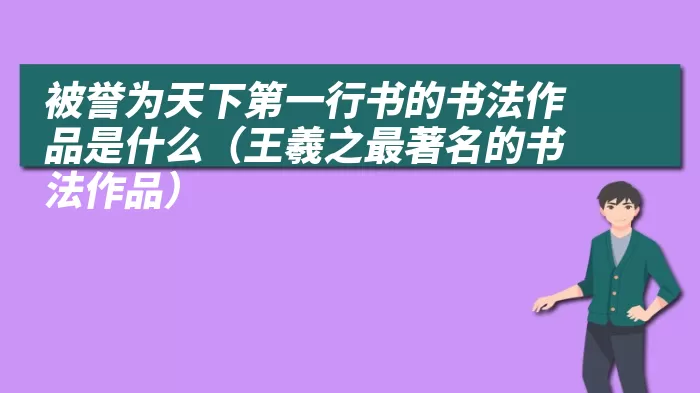 被誉为天下第一行书的书法作品是什么（王羲之最著名的书法作品）