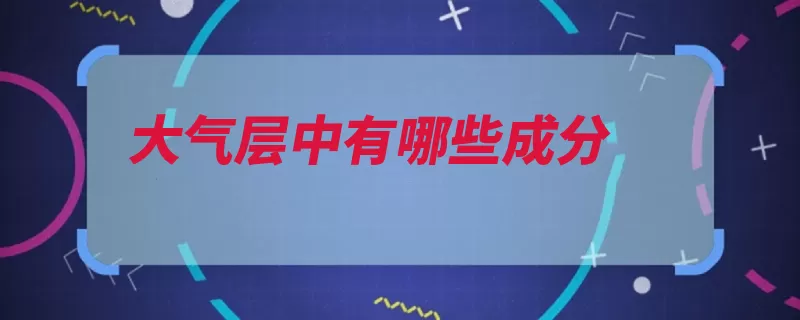 大气层中有哪些成分（气体大气成分化学）
