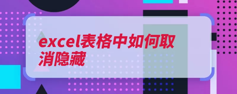 excel表格中如何取消隐藏（表格隐藏取消选项）