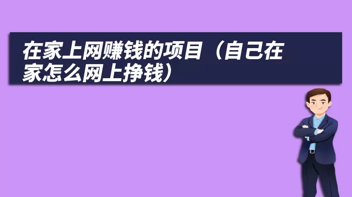 在家上网赚钱的项目（自己在家怎么网上挣钱）