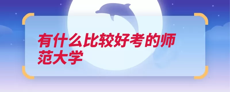 有什么比较好考的师范大学（师范大学教育部青）