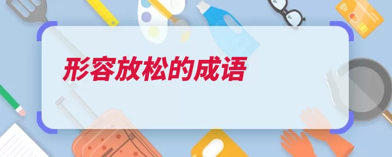 形容放松的成语（愉快心情形容放松）