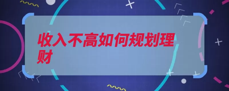 收入不高如何规划理财（自己的规划结余的）