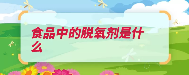 食品中的脱氧剂是什么（脱氧剂食品有效地）