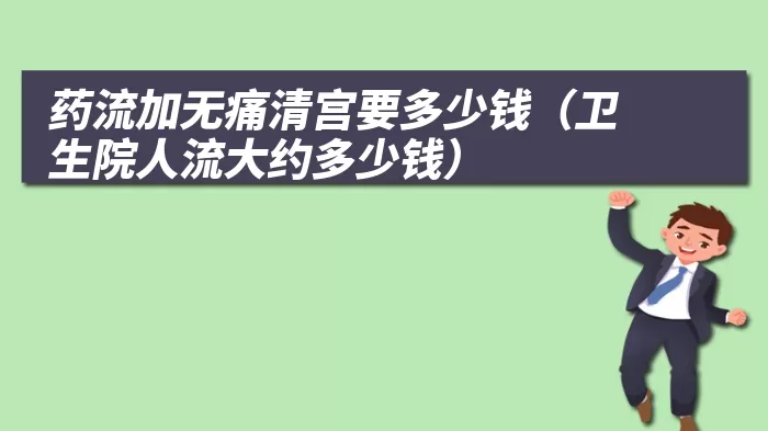 药流加无痛清宫要多少钱（卫生院人流大约多少钱）