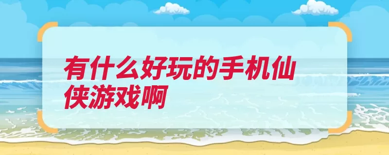 有什么好玩的手机仙侠游戏啊（仙侠游戏玩家手机）