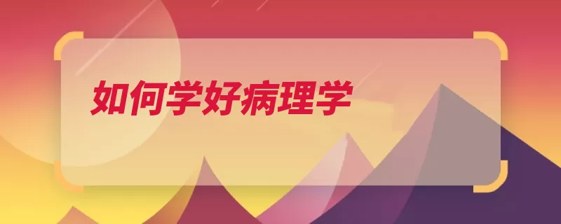 如何学好病理学（病理生理学章节内）