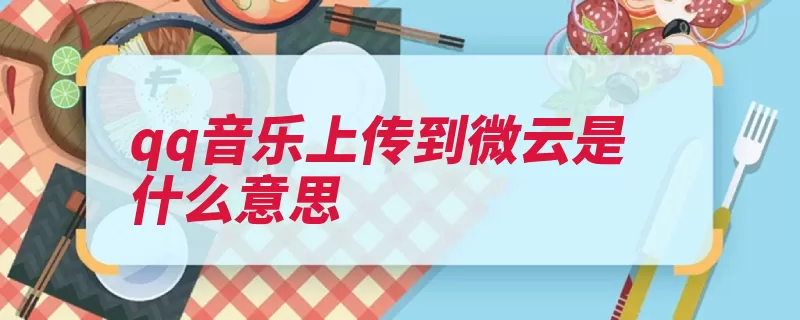 qq音乐上传到微云是什么意思（音乐上传互联网腾）