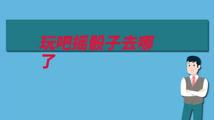玩吧摇骰子去哪了（骰子活动法官玩吧）