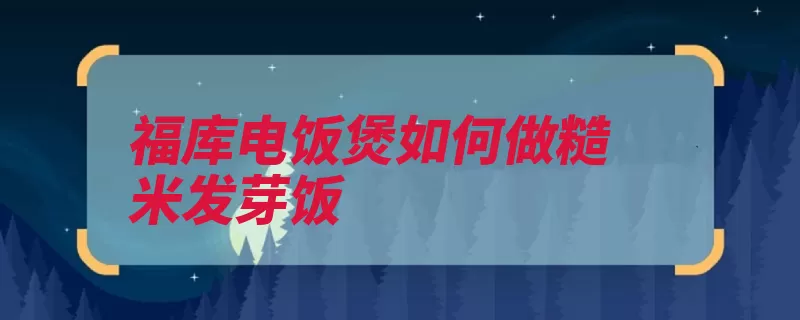 福库电饭煲如何做糙米发芽饭（糙米发芽电饭煲烧）