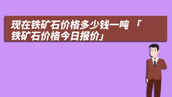 现在铁矿石价格多少钱一吨 「铁矿石价格今日报价」