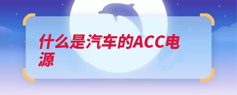 什么是汽车的ACC电源（汽车供电钥匙电源）