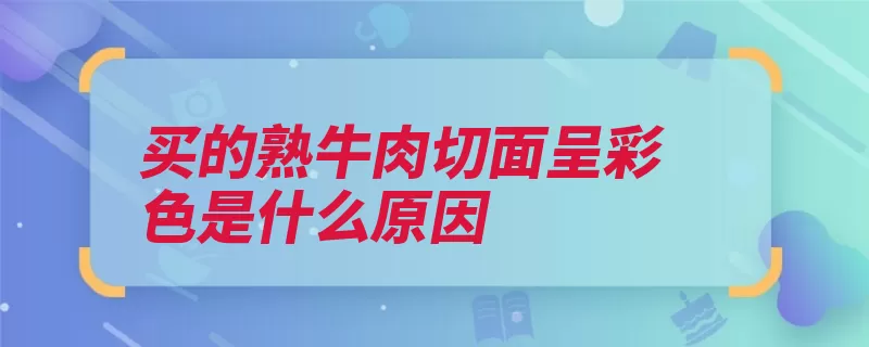 买的熟牛肉切面呈彩色是什么原因（牛肉颜色现象切面）