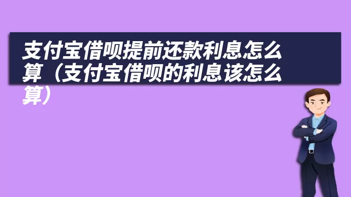 支付宝借呗提前还款利息怎么算（支付宝借呗的利息该怎么算）