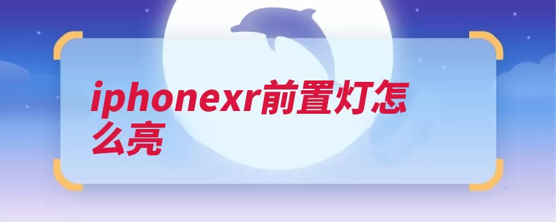 iphonexr前置灯怎么亮（这款选项具备辅助）