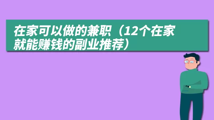 在家可以做的兼职（12个在家就能赚钱的副业推荐）