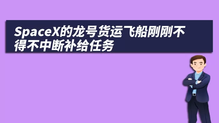 SpaceX的龙号货运飞船刚刚不得不中断补给任务