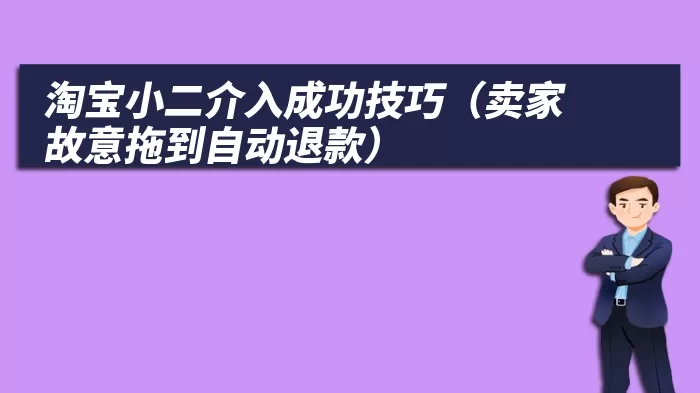 淘宝小二介入成功技巧（卖家故意拖到自动退款）