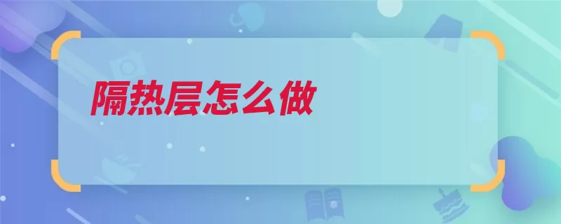 隔热层怎么做（隔热隔热板屋顶方）