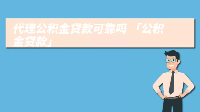 代理公积金贷款可靠吗 「公积金贷款」