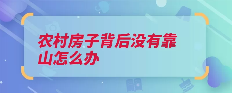 农村房子背后没有靠山怎么办（风水正屋堪舆要有）