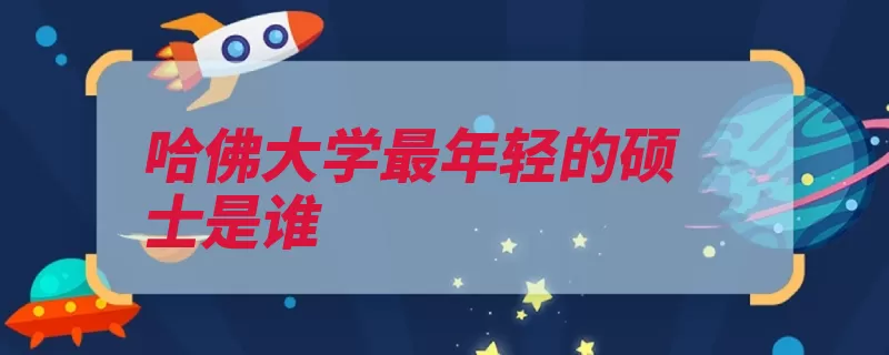 哈佛大学最年轻的硕士是谁（哈佛大学最年轻北）