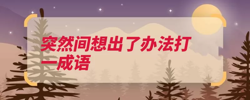 突然间想出了办法打一成语（想出办法灵光计上）