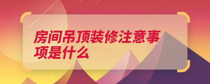 房间吊顶装修注意事项是什么（房间材料隔音质量）