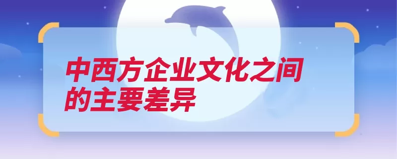 中西方企业文化之间的主要差异（美国中国企业企业）