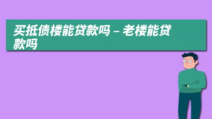 买抵债楼能贷款吗 – 老楼能贷款吗