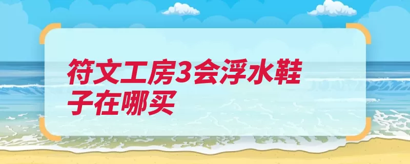 符文工房3会浮水鞋子在哪买（蜘蛛可通过浮水工）