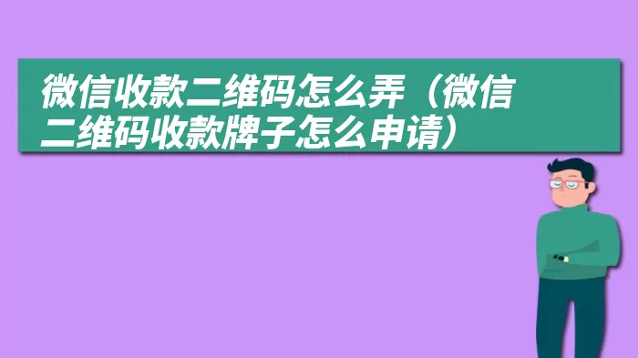 微信收款二维码怎么弄（微信二维码收款牌子怎么申请）