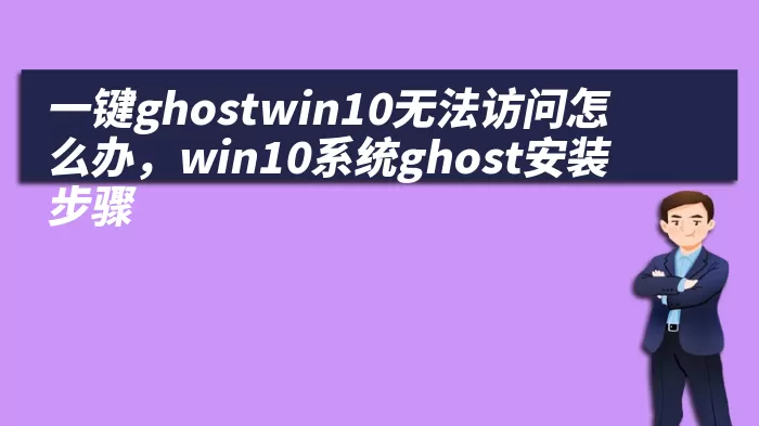 一键ghostwin10无法访问怎么办，win10系统ghost安装步骤