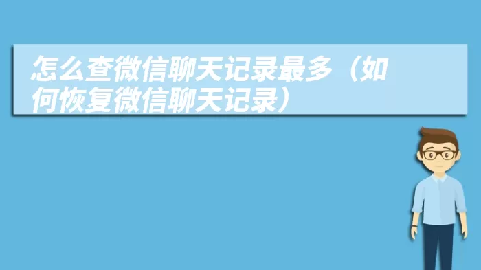 怎么查微信聊天记录最多（如何恢复微信聊天记录）