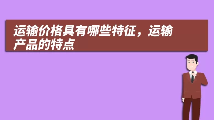 运输价格具有哪些特征，运输产品的特点