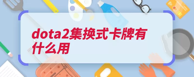 dota2集换式卡牌有什么用（徽章卡牌合成率性）