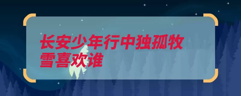 长安少年行中独孤牧雪喜欢谁（独孤长安的人的是）