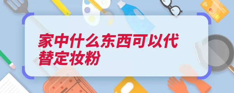 家中什么东西可以代替定妆粉（粉饼喷雾痱子粉很）