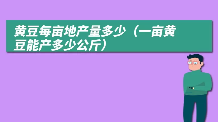 黄豆每亩地产量多少（一亩黄豆能产多少公斤）