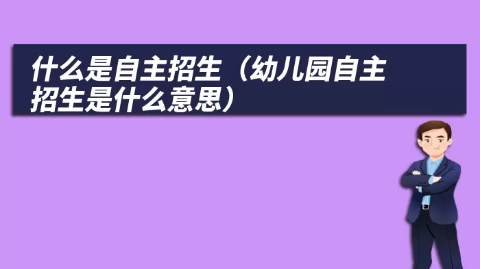 什么是自主招生（幼儿园自主招生是什么意思）