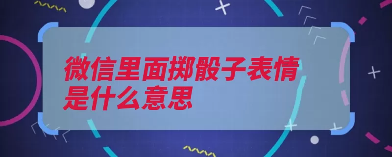 微信里面掷骰子表情是什么意思（骰子功能表情选择）