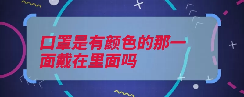 口罩是有颜色的那一面戴在里面吗（是有那一面颜色口）